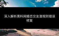 深入解析黑料网婚恋交友潜规则错误修复