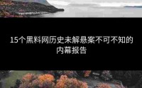 15个黑料网历史未解悬案不可不知的内幕报告