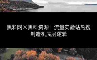黑料网×黑料资源｜流量实验站热搜制造机底层逻辑