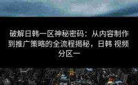 破解日韩一区神秘密码：从内容制作到推广策略的全流程揭秘，日韩 视频 分区一