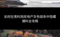 如何在黑料网房地产灰色链条中隐藏爆料全攻略