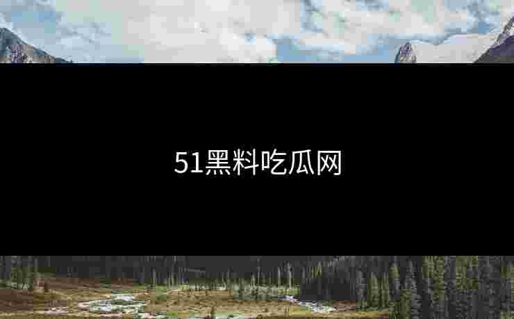 51黑料吃瓜网