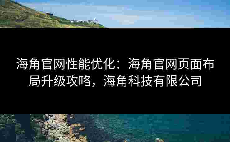 海角官网性能优化：海角官网页面布局升级攻略，海角科技有限公司