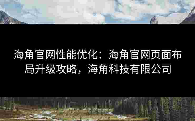 海角官网性能优化：海角官网页面布局升级攻略，海角科技有限公司