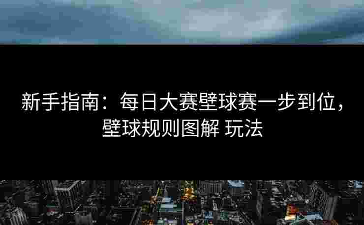 新手指南:每日大赛壁球赛一步到位,壁球规则图解 玩法 新手指南:每日大赛壁球赛一步到位,壁球规则图解 玩法