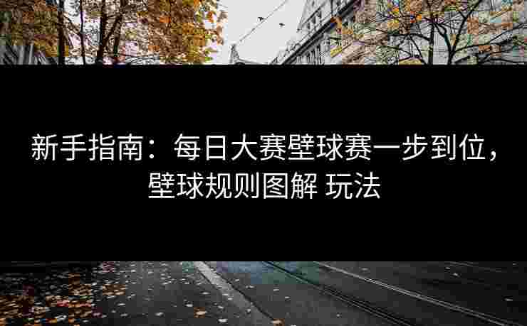 新手指南:每日大赛壁球赛一步到位,壁球规则图解 玩法 新手指南:每日大赛壁球赛一步到位,壁球规则图解 玩法