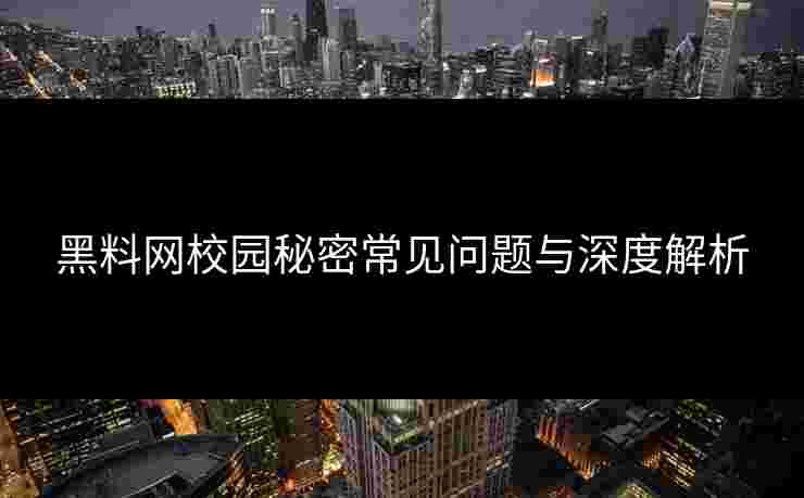 黑料网校园秘密常见问题与深度解析 黑料网校园秘密常见问题与深度解析