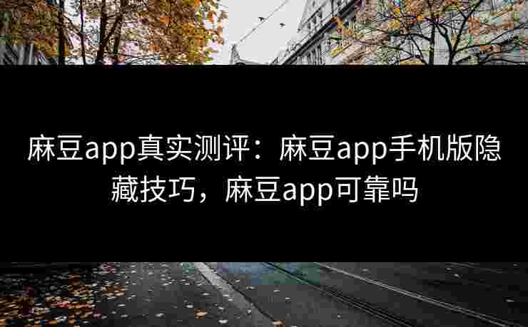 麻豆app真实测评:麻豆app手机版隐藏技巧,麻豆app可靠吗 麻豆app真实测评:麻豆app手机版隐藏技巧,麻豆app可靠吗