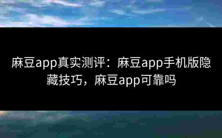 麻豆app真实测评:麻豆app手机版隐藏技巧,麻豆app可靠吗 麻豆app真实测评:麻豆app手机版隐藏技巧,麻豆app可靠吗
