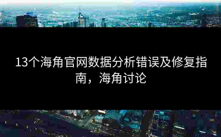 13个海角官网数据分析错误及修复指南，海角讨论