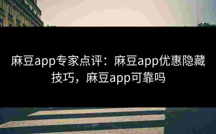 麻豆app专家点评：麻豆app优惠隐藏技巧，麻豆app可靠吗