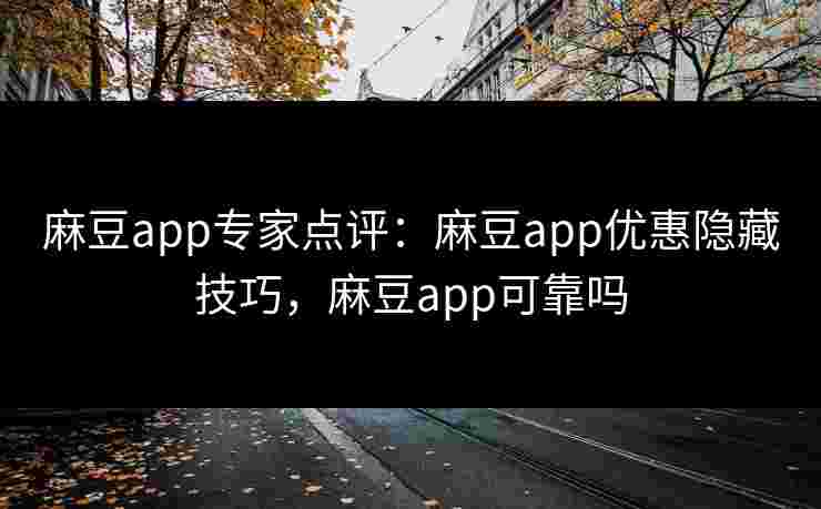 麻豆app专家点评：麻豆app优惠隐藏技巧，麻豆app可靠吗