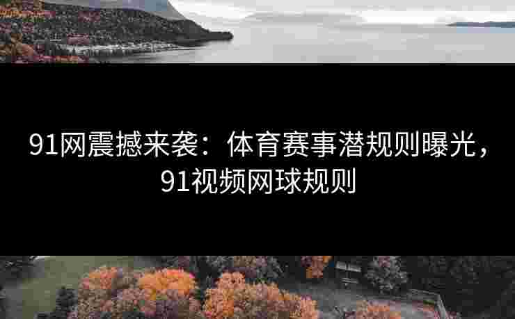 91网震撼来袭：体育赛事潜规则曝光，91视频网球规则