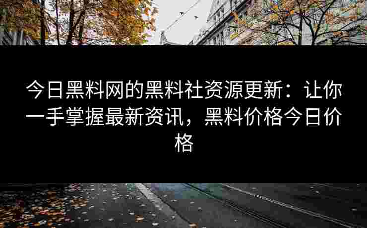 今日黑料网的黑料社资源更新：让你一手掌握最新资讯，黑料价格今日价格